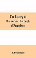 The history of the ancient borough of Pontefract, containing an interesting account of its castle, and the three different sieges it sustained, during the civil war, with notes and pedigrees, of some of the most distinguished royalists and parliame