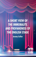A Short View Of The Immorality, And Profaneness Of The English Stage: Together With The Sense Of Antiquity Upon This Argument