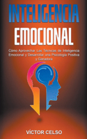 Inteligencia Emocional: Cómo Aprovechar Las Técnicas de Inteligencia Emocional y Desarrollar una Psicología Positiva y Ganadora