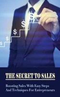 Secret To Sales: Boosting Sales With Easy Steps And Techniques For Entrepreneurs: Marketing Strategy For Selling A Product