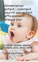 Alimentation enfant: comment nourrir son enfant efficacement chaque jour: (cuisine, recettes, astuces, conseils, soins, amour, santé)