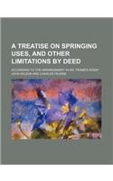 A Treatise on Springing Uses, and Other Limitations by Deed; According to the Arrangement in Mr. Feame's Essay
