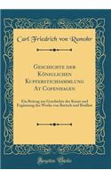 Geschichte der Königlichen Kupferstichsammlung At Copenhagen: Ein Beitrag zur Geschichte der Kunst und Ergänzung der Werke von Bartsch und Brulliot (Classic Reprint)