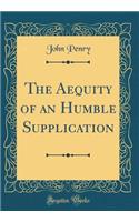 The Aequity of an Humble Supplication (Classic Reprint)