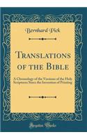 Translations of the Bible: A Chronology of the Versions of the Holy Scriptures Since the Invention of Printing (Classic Reprint)