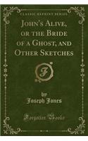 John's Alive, or the Bride of a Ghost, and Other Sketches (Classic Reprint)