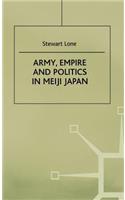 Army, Empire and Politics in Meiji Japan