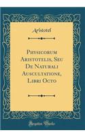 Physicorum Aristotelis, Seu De Naturali Auscultatione, Libri Octo (Classic Reprint)