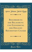 Beschreibung Der Belagerung Und Einnehmung Der Heiligen Reichsstadt Colmar (Classic Reprint)