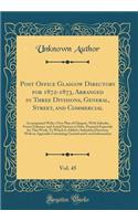 Post Office Glasgow Directory for 1872-1873, Arranged in Three Divisions, General, Street, and Commercial, Vol. 45: Accompanied With a New Plan of Glasgow, With Suburbs, From Ordnance and Actual Surveys to Date, Prepared Expressly for This Work; To