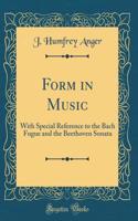 Form in Music: With Special Reference to the Bach Fugue and the Beethoven Sonata (Classic Reprint)