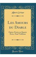 Les Amours du Diable: Opéra-Féerie en Quatre Actes, Neuf Tableaux (Classic Reprint)