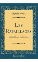 Les Rapaillages: Vieilles Choses, Vieilles Gens (Classic Reprint): Vieilles Choses, Vieilles Gens (Classic Reprint)