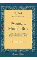 Payson, a Model Boy: Or Recollections of John Payson Williston Clark (Classic Reprint)