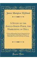 A Study of the Anglo-Saxon Poem, the Harrowing of Hell: Grein's HÃ¶llenpahrt Christi; Dissertation for the Acquisition of the Degree of Doctor of Philosophy from the University of Leipzig (Classic Reprint)