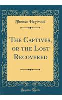 The Captives, or the Lost Recovered (Classic Reprint)