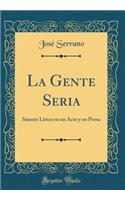 La Gente Seria: Sainete L-Rico En Un Acto y En Prosa (Classic Reprint)
