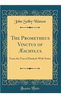 The Prometheus Vinctus of Ã?schylus: From the Text of Dindorf; With Notes (Classic Reprint): From the Text of Dindorf; With Notes (Classic Reprint)