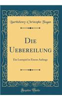 Die Uebereilung: Ein Lustspiel in Einem Aufzuge (Classic Reprint)