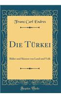 Die TÃ¼rkei: Bilder Und Skizzen Von Land Und Volk (Classic Reprint)