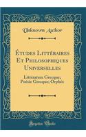 Ã?tudes LittÃ©raires Et Philosophiques Universelles: LittÃ©rature Grecque; PoÃ©sie Grecque; OrphÃ©e (Classic Reprint): LittÃ©rature Grecque; PoÃ©sie Grecque; OrphÃ©e (Classic Reprint)