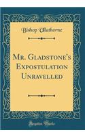 Mr. Gladstone's Expostulation Unravelled (Classic Reprint)