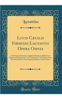 Lucii Cæcilii Firmiani Lactantii Opera Omnia: Ad Præstantissimam Lengletii-Dufresnoy Editionem Expressa; Bunemanni, O. F. Fritzche, N. Le Nourry Cum Emendationibus Tum Disquisitionibus Criticis Aucta (Classic Reprint)