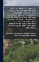 Constitutions and General Regulations of the Ancient Accepted Scottish Rite, Sovereign Grand Consistory and Supreme Council, 1807, for the United States of America, its Territories and Dependencies. As Revised and Approved June 24th and 25th, 1886,