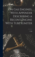 On gas Engines, With Appendix Describing a Recent Engine With Tube Igniter