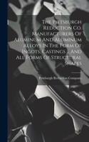 The Pittsburgh Reduction Co. Manufacturers Of Aluminum And Aluminum Alloys In The Form Of Ingots, Castings ... And All Forms Of Structural Shapes
