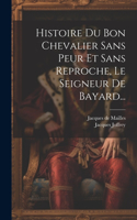 Histoire Du Bon Chevalier Sans Peur Et Sans Reproche, Le Seigneur De Bayard...