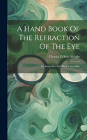 Hand Book Of The Refraction Of The Eye: Its Anomalies And Their Correction