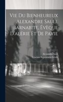 Vie Du Bienheureux Alexandre Sauli, Barnabite, Évèque D'alérie Et De Pavie