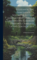 Loukianou tou Samosateos ta sozomena. Luciani Samosatensis opera. Ex recensione Guilielmi Dindorfii, graece et latine cum indicibus