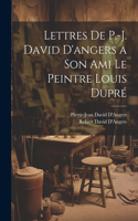 Lettres De P.-J. David D'angers a Son Ami Le Peintre Louis Dupré