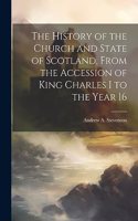 History of the Church and State of Scotland, From the Accession of King Charles I to the Year 16