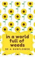 In a World Full of Weeds Be a Sunflower: A Cute Notebook with a Sunflower Pattern for the Summer Loving Spirit
