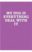 My Dog Is Everything Deal With It: Funny Sayings on the cover Journal 104 Lined Pages for Writing and Drawing, Everyday Humorous, 365 days to more Humor & Happiness Year Long Journal 