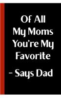 Of All My Moms You're My Favorite - Says Dad: Funny Novelty Gag Gift For a Great Step Mom, Mother, Grandma - Fun Alternative to a Card - Blank Lined Mother's Day Journal