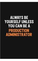 Always Be Yourself Unless You Can Be A Production administrator