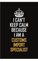 I Can't Keep Calm Because I Am A Customs Import Specialist