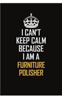 I Can't Keep Calm Because I Am A Furniture Polisher
