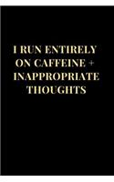 I Run Entirely on Caffeine + Inappropriate Thoughts: Funny Sarcasm Lined Notebook Journal