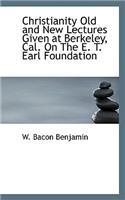 Christianity Old and New Lectures Given at Berkeley, Cal. on the E. T. Earl Foundation