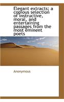 Elegant Extracts; A Copious Selection of Instructive, Moral, and Entertaining Passages from the Most