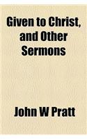 Given to Christ, and Other Sermons