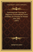 Astronomische Vortrage In Allgemein Verstandlicher Form Gehalten Zu Dresden Im Winter 1854-1855 (1855)