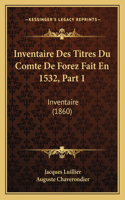 Inventaire Des Titres Du Comte De Forez Fait En 1532, Part 1: Inventaire (1860)(French)