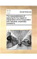 The reasonableness of applying for the repeal or explanation of the Corporation and Test Acts, impartially consider'd.