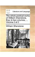The Whole Poetical Works of William Shenstone, Esq; In Two Volumes, ... Volume 2 of 2
